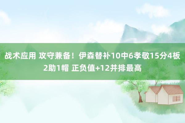 战术应用 攻守兼备！伊森替补10中6孝敬15分4板2助1帽 正负值+12并排最高