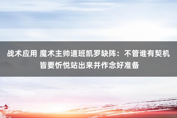 战术应用 魔术主帅道班凯罗缺阵：不管谁有契机 皆要忻悦站出来并作念好准备