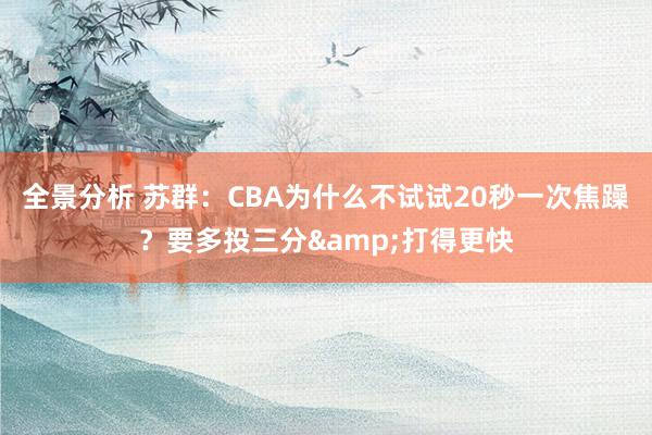 全景分析 苏群：CBA为什么不试试20秒一次焦躁？要多投三分&打得更快