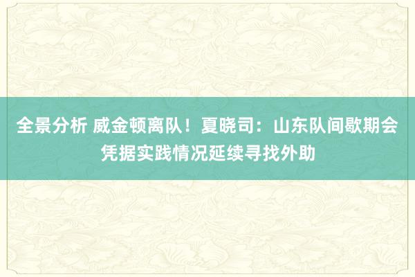 全景分析 威金顿离队！夏晓司：山东队间歇期会凭据实践情况延续寻找外助