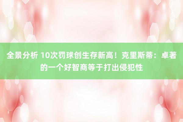 全景分析 10次罚球创生存新高！克里斯蒂：卓著的一个好智商等于打出侵犯性