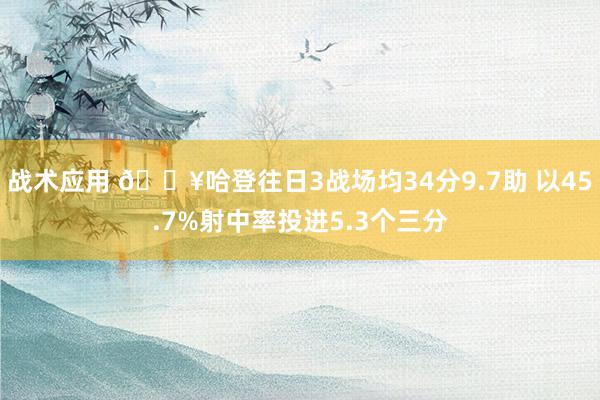 战术应用 🔥哈登往日3战场均34分9.7助 以45.7%射中率投进5.3个三分