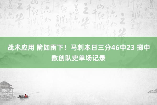 战术应用 箭如雨下！马刺本日三分46中23 掷中数创队史单场记录