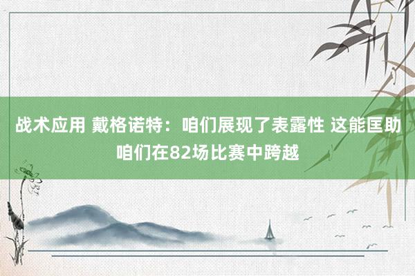 战术应用 戴格诺特：咱们展现了表露性 这能匡助咱们在82场比赛中跨越