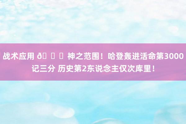 战术应用 😀神之范围！哈登轰进活命第3000记三分 历史第2东说念主仅次库里！