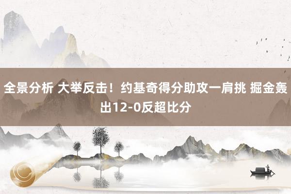 全景分析 大举反击！约基奇得分助攻一肩挑 掘金轰出12-0反超比分