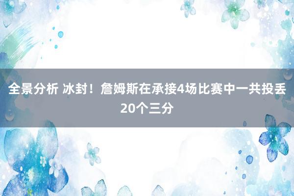 全景分析 冰封！詹姆斯在承接4场比赛中一共投丢20个三分