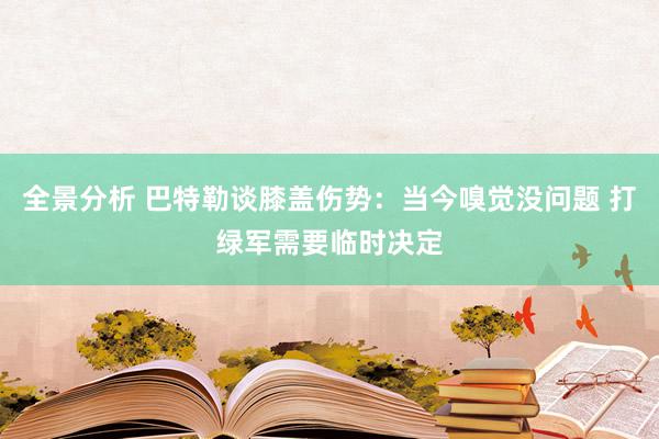 全景分析 巴特勒谈膝盖伤势：当今嗅觉没问题 打绿军需要临时决定