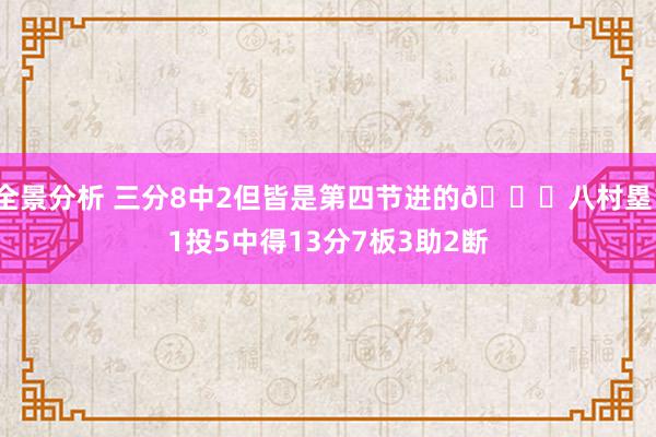 全景分析 三分8中2但皆是第四节进的😈八村塁11投5中得13分7板3助2断