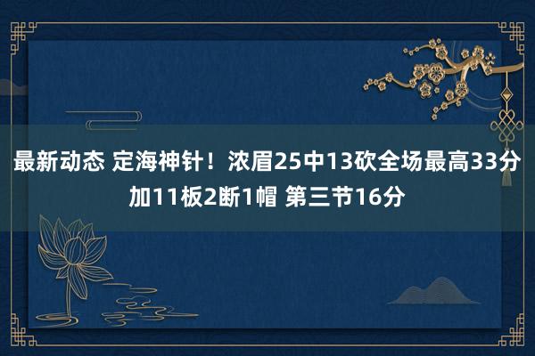 最新动态 定海神针！浓眉25中13砍全场最高33分加11板2断1帽 第三节16分