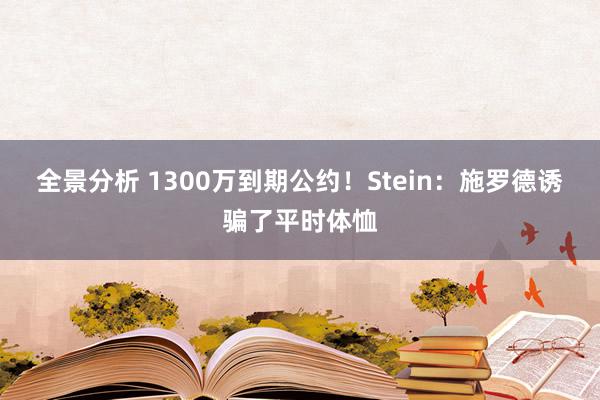 全景分析 1300万到期公约！Stein：施罗德诱骗了平时体恤