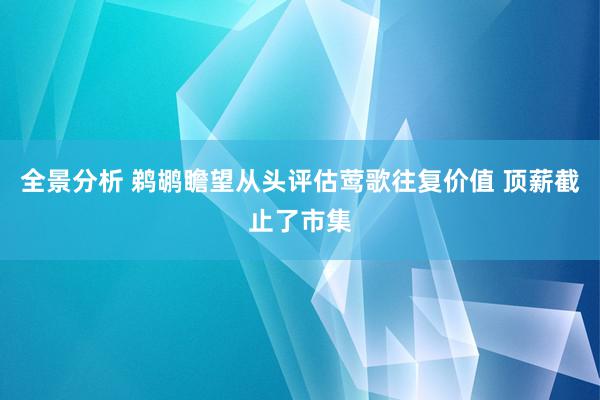 全景分析 鹈鹕瞻望从头评估莺歌往复价值 顶薪截止了市集