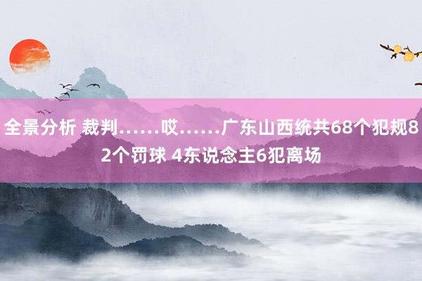 全景分析 裁判……哎……广东山西统共68个犯规82个罚球 4东说念主6犯离场