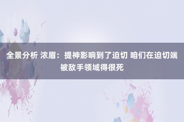 全景分析 浓眉：提神影响到了迫切 咱们在迫切端被敌手领域得很死