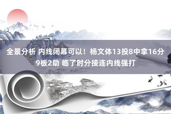 全景分析 内线闭幕可以！杨文体13投8中拿16分9板2助 临了时分接连内线强打