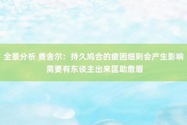 全景分析 费舍尔：持久鸠合的疲困细则会产生影响 需要有东谈主出来匡助詹眉