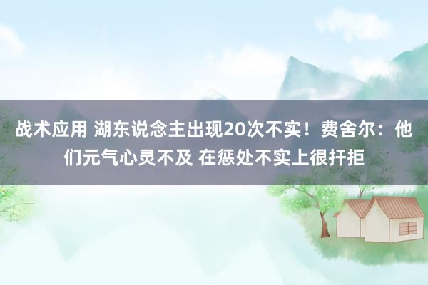 战术应用 湖东说念主出现20次不实！费舍尔：他们元气心灵不及 在惩处不实上很扞拒