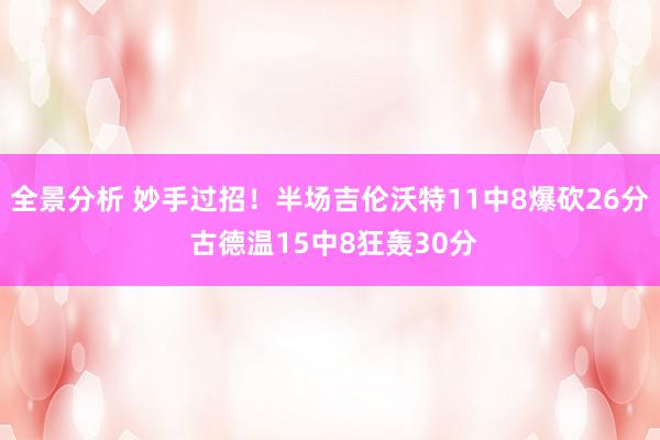 全景分析 妙手过招！半场吉伦沃特11中8爆砍26分 古德温15中8狂轰30分