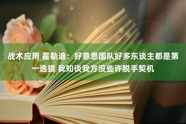 战术应用 霍勒迪：好意思国队好多东谈主都是第一选拔 我知谈我方没些许脱手契机