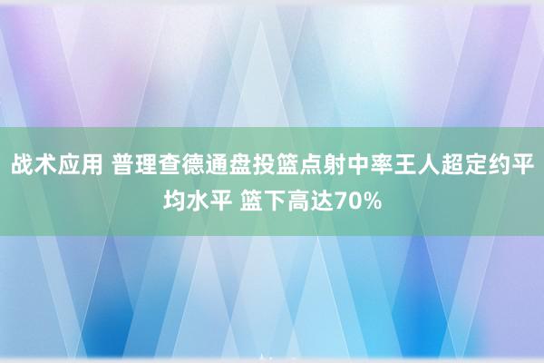 战术应用 普理查德通盘投篮点射中率王人超定约平均水平 篮下高达70%