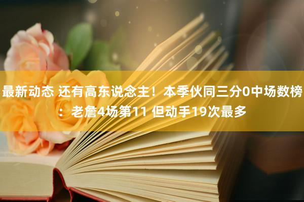 最新动态 还有高东说念主！本季伙同三分0中场数榜：老詹4场第11 但动手19次最多