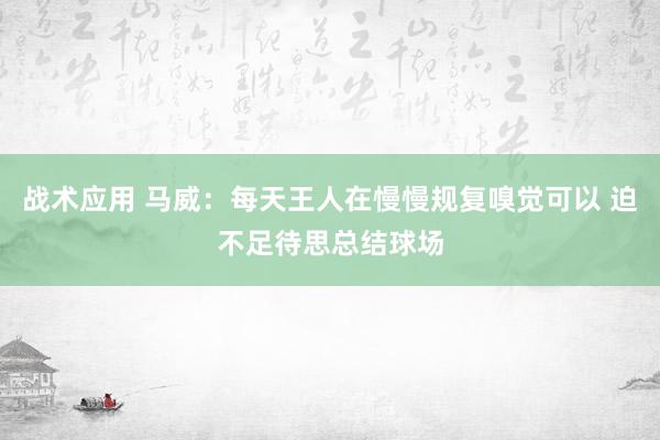 战术应用 马威：每天王人在慢慢规复嗅觉可以 迫不足待思总结球场