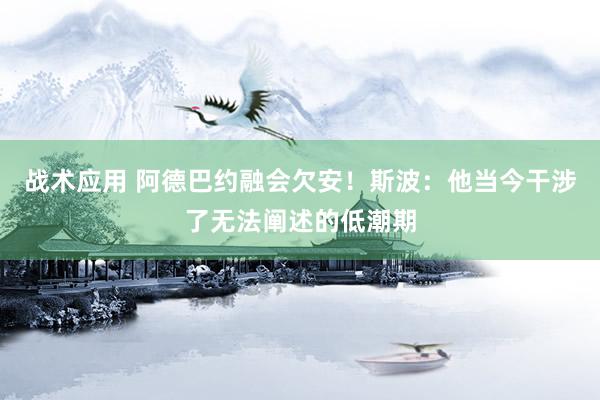 战术应用 阿德巴约融会欠安！斯波：他当今干涉了无法阐述的低潮期