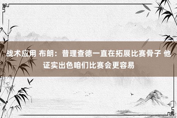 战术应用 布朗：普理查德一直在拓展比赛骨子 他证实出色咱们比赛会更容易