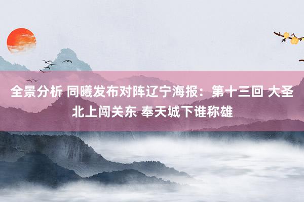 全景分析 同曦发布对阵辽宁海报：第十三回 大圣北上闯关东 奉天城下谁称雄