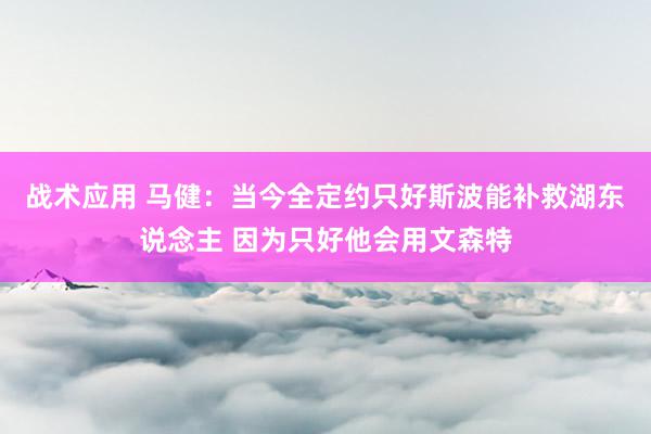 战术应用 马健：当今全定约只好斯波能补救湖东说念主 因为只好他会用文森特