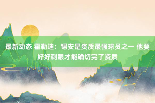 最新动态 霍勒迪：锡安是资质最强球员之一 他要好好刺眼才能确切完了资质