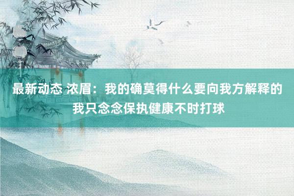 最新动态 浓眉：我的确莫得什么要向我方解释的 我只念念保执健康不时打球