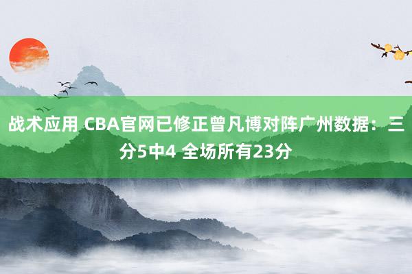 战术应用 CBA官网已修正曾凡博对阵广州数据：三分5中4 全场所有23分