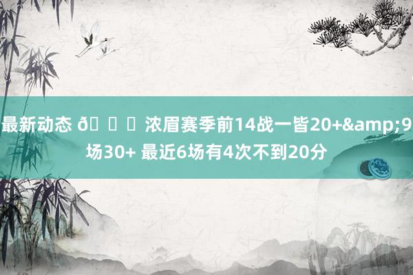 最新动态 👀浓眉赛季前14战一皆20+&9场30+ 最近6场有4次不到20分