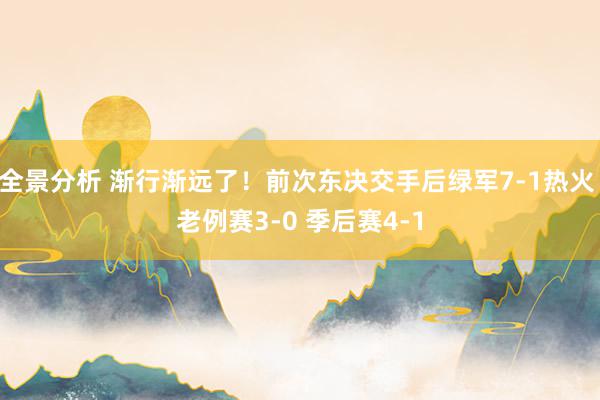 全景分析 渐行渐远了！前次东决交手后绿军7-1热火 老例赛3-0 季后赛4-1