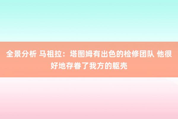 全景分析 马祖拉：塔图姆有出色的检修团队 他很好地存眷了我方的躯壳