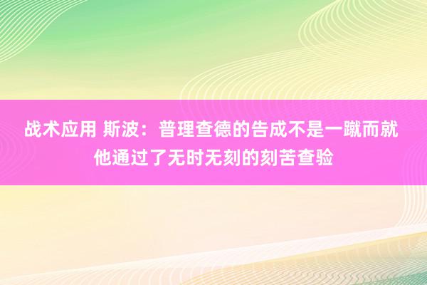 战术应用 斯波：普理查德的告成不是一蹴而就 他通过了无时无刻的刻苦查验