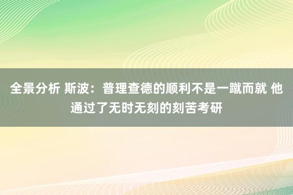 全景分析 斯波：普理查德的顺利不是一蹴而就 他通过了无时无刻的刻苦考研