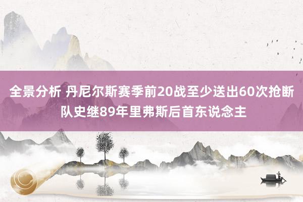 全景分析 丹尼尔斯赛季前20战至少送出60次抢断 队史继89年里弗斯后首东说念主