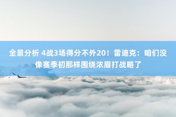 全景分析 4战3场得分不外20！雷迪克：咱们没像赛季初那样围绕浓眉打战略了