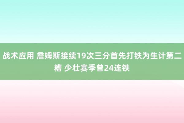 战术应用 詹姆斯接续19次三分首先打铁为生计第二糟 少壮赛季曾24连铁