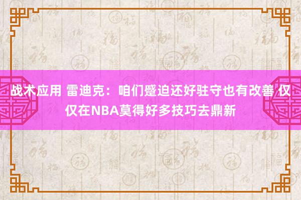 战术应用 雷迪克：咱们蹙迫还好驻守也有改善 仅仅在NBA莫得好多技巧去鼎新