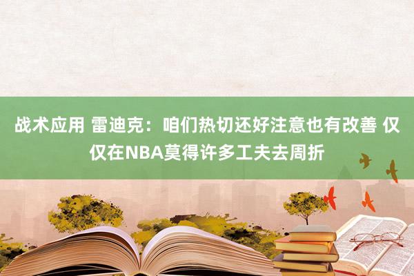 战术应用 雷迪克：咱们热切还好注意也有改善 仅仅在NBA莫得许多工夫去周折