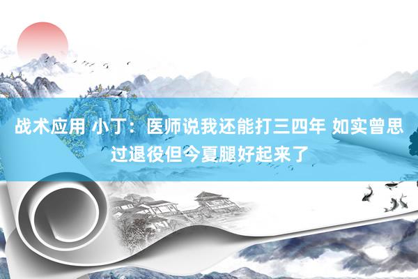 战术应用 小丁：医师说我还能打三四年 如实曾思过退役但今夏腿好起来了