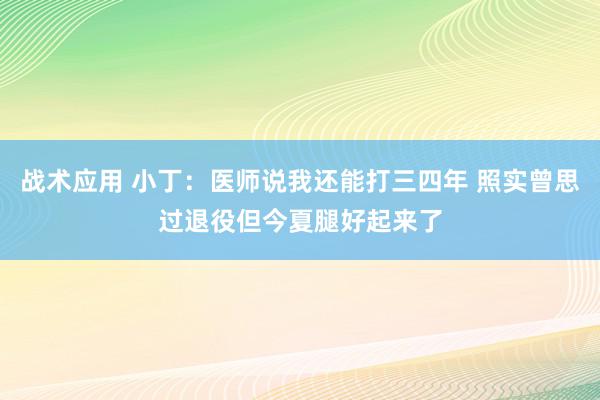 战术应用 小丁：医师说我还能打三四年 照实曾思过退役但今夏腿好起来了