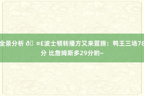 全景分析 🤣波士顿转播方又来嚚猾：鸭王三场78分 比詹姆斯多29分哟~