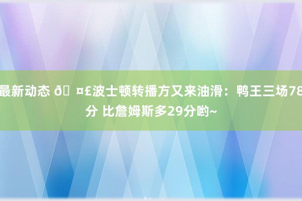 最新动态 🤣波士顿转播方又来油滑：鸭王三场78分 比詹姆斯多29分哟~