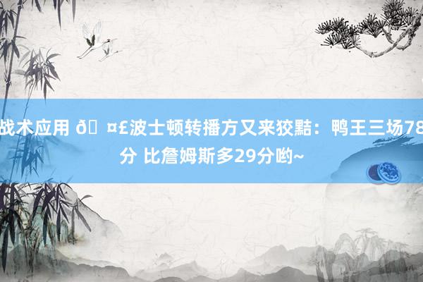 战术应用 🤣波士顿转播方又来狡黠：鸭王三场78分 比詹姆斯多29分哟~