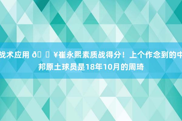 战术应用 🔥崔永熙素质战得分！上个作念到的中邦原土球员是18年10月的周琦