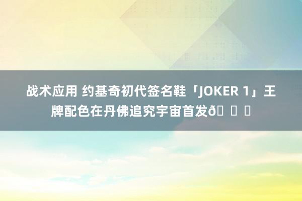 战术应用 约基奇初代签名鞋「JOKER 1」王牌配色在丹佛追究宇宙首发🎉